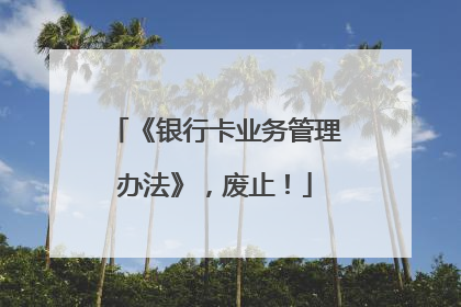 《银行卡业务管理办法》，废止！