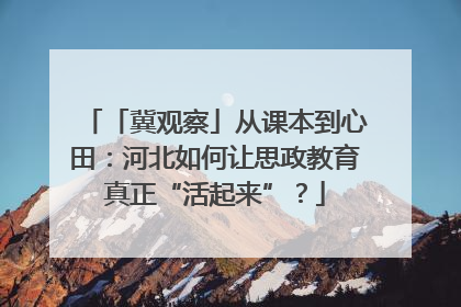「冀观察」从课本到心田：河北如何让思政教育真正“活起来”？