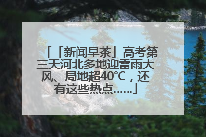 「新闻早茶」高考第三天河北多地迎雷雨大风、局地超40℃，还有这些热点……