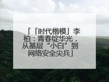 「时代楷模」李柏：青春绽华光，从基层“小白”到网络安全尖兵