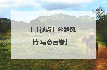 「视点」丝路风情 写意画卷