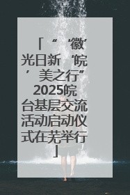 “‘徽’光日新‘皖’美之行”2025皖台基层交流活动启动仪式在芜举行