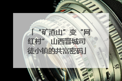 “矿渣山”变“网红村” 山西晋城司徒小镇的共富密码