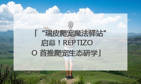 “瑞皮爬宠魔法驿站” 启幕！REPTIZOO 首推爬宠生态研学