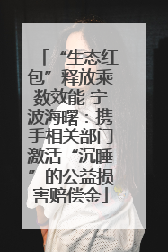 “生态红包”释放乘数效能 宁波海曙：携手相关部门激活“沉睡”的公益损害赔偿金