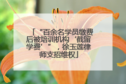 “百余名学员缴费后被培训机构‘截留学费’”，徐玉莲律师支招维权