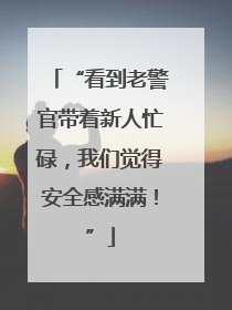 “看到老警官带着新人忙碌，我们觉得安全感满满！”