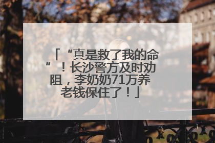 “真是救了我的命”！长沙警方及时劝阻，李奶奶71万养老钱保住了！