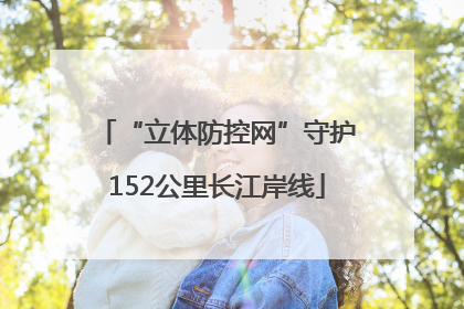 “立体防控网”守护152公里长江岸线