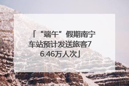 “端午”假期南宁车站预计发送旅客76.46万人次