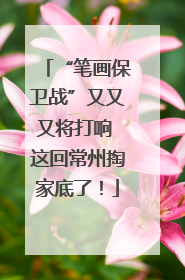 “笔画保卫战”又又又将打响 这回常州掏家底了！