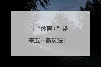“体育+”带来五一新玩法