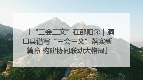 “三会三文”在邵阳③｜洞口县谱写“三会三文”落实新篇章 构建协同联动大格局