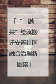“三融三共”绘就搬迁安置社区融合治理新图景