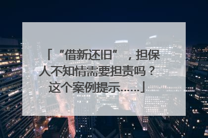“借新还旧”，担保人不知情需要担责吗？这个案例提示……