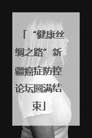 “健康丝绸之路”新疆癌症防控论坛圆满结束