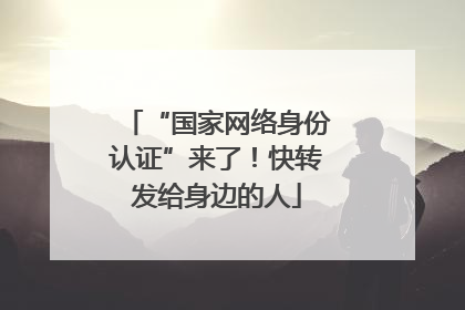 “国家网络身份认证”来了！快转发给身边的人