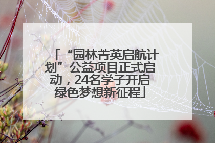 “园林菁英启航计划”公益项目正式启动，24名学子开启绿色梦想新征程
