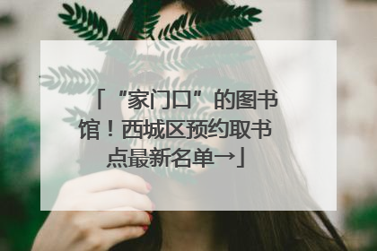 “家门口”的图书馆！西城区预约取书点最新名单→