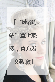 “成都东站”登上热搜，官方发文致歉