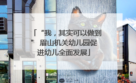 “我，其实可以做到” 眉山机关幼儿园促进幼儿全面发展