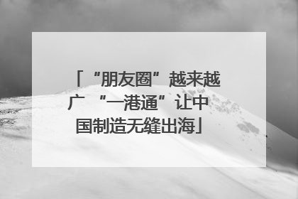 “朋友圈”越来越广 “一港通”让中国制造无缝出海