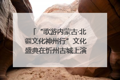 “歌游内蒙古·北疆文化神州行”文化盛典在忻州古城上演——蒙晋文化交融共谱文旅融合新篇