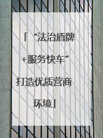 “法治盾牌+服务快车”打造优质营商环境