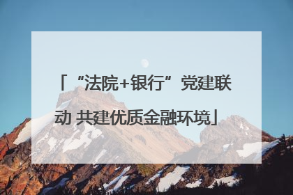 “法院+银行”党建联动 共建优质金融环境