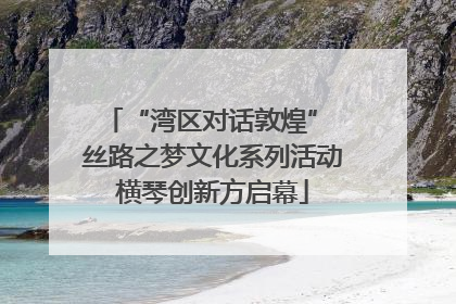 “湾区对话敦煌” 丝路之梦文化系列活动横琴创新方启幕