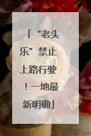 “老头乐”禁止上路行驶！一地最新明确