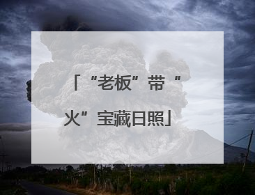“老板”带“火”宝藏日照
