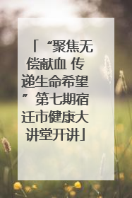 “聚焦无偿献血 传递生命希望”第七期宿迁市健康大讲堂开讲