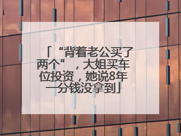 “背着老公买了两个”，大姐买车位投资，她说8年一分钱没拿到