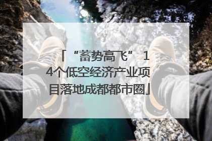 “蓄势高飞” 14个低空经济产业项目落地成都都市圈