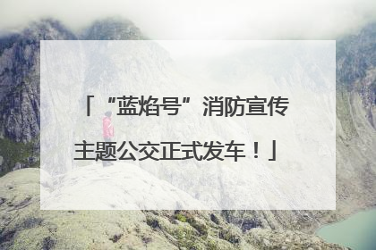 “蓝焰号”消防宣传主题公交正式发车！