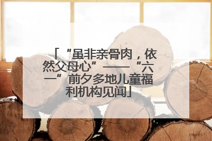 “虽非亲骨肉，依然父母心”——“六一”前夕多地儿童福利机构见闻