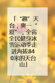 “趣”天台，爽一“夏”，全省全民健身冰雪运动季走进海拔840米的天台山
