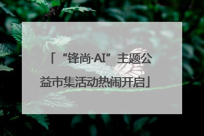 “锋尚·AI”主题公益市集活动热闹开启