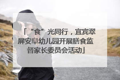 “食”光同行，宜宾翠屏安阜幼儿园开展膳食监督家长委员会活动