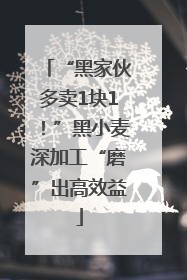 “黑家伙多卖1块1！”黑小麦深加工“磨”出高效益
