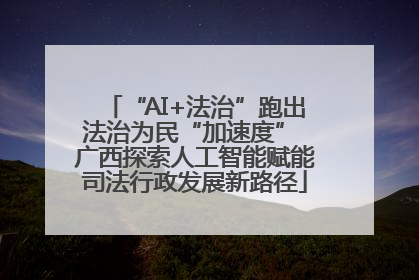 “AI+法治”跑出法治为民“加速度” 广西探索人工智能赋能司法行政发展新路径