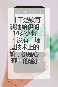 王楚钦再谈输给伊朗14岁小将：没有一场是技术上的输，都是心理上的输