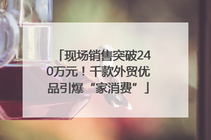 现场销售突破240万元！千款外贸优品引爆“家消费”
