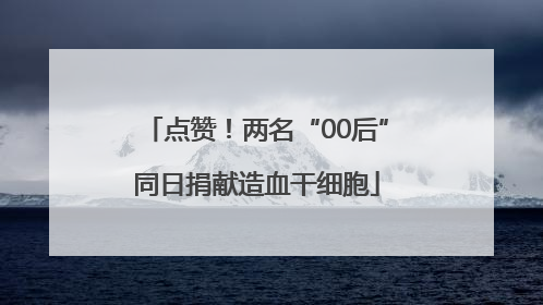 点赞！两名“00后”同日捐献造血干细胞