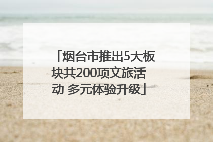 烟台市推出5大板块共200项文旅活动 多元体验升级