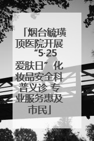 烟台毓璜顶医院开展“5·25爱肤日”化妆品安全科普义诊 专业服务惠及市民