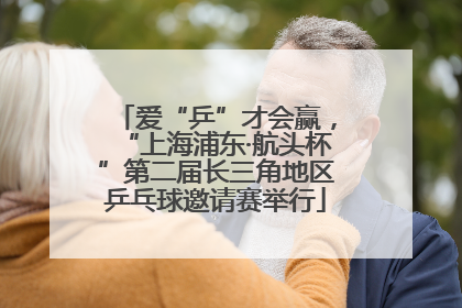 爱“乒”才会赢，“上海浦东·航头杯”第二届长三角地区乒乓球邀请赛举行