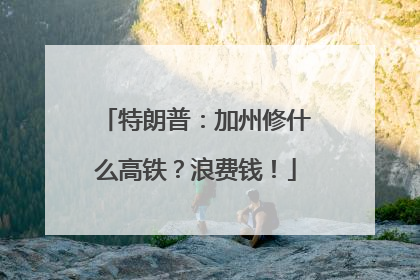 特朗普：加州修什么高铁？浪费钱！