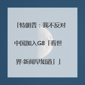 特朗普：我不反对中国加入G8「看世界·新闻早知道」